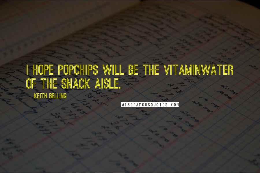 Keith Belling Quotes: I hope popchips will be the Vitaminwater of the snack aisle.