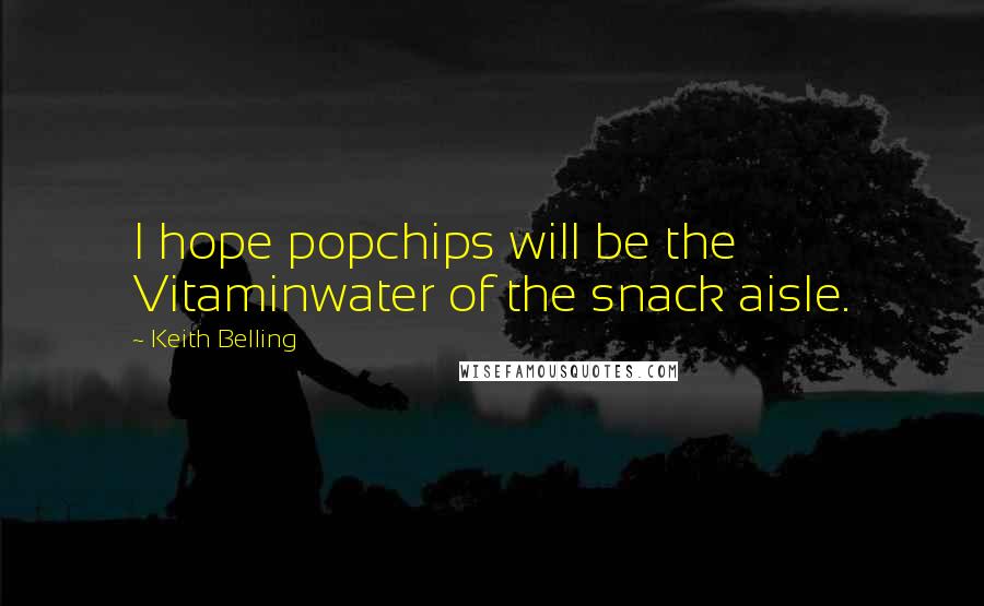 Keith Belling Quotes: I hope popchips will be the Vitaminwater of the snack aisle.