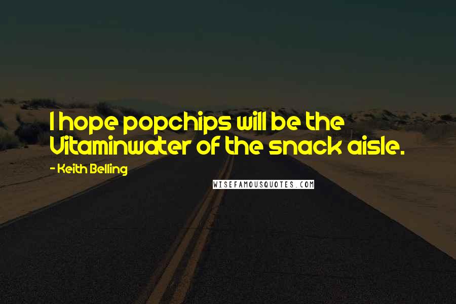 Keith Belling Quotes: I hope popchips will be the Vitaminwater of the snack aisle.