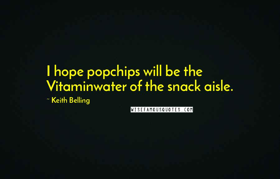 Keith Belling Quotes: I hope popchips will be the Vitaminwater of the snack aisle.