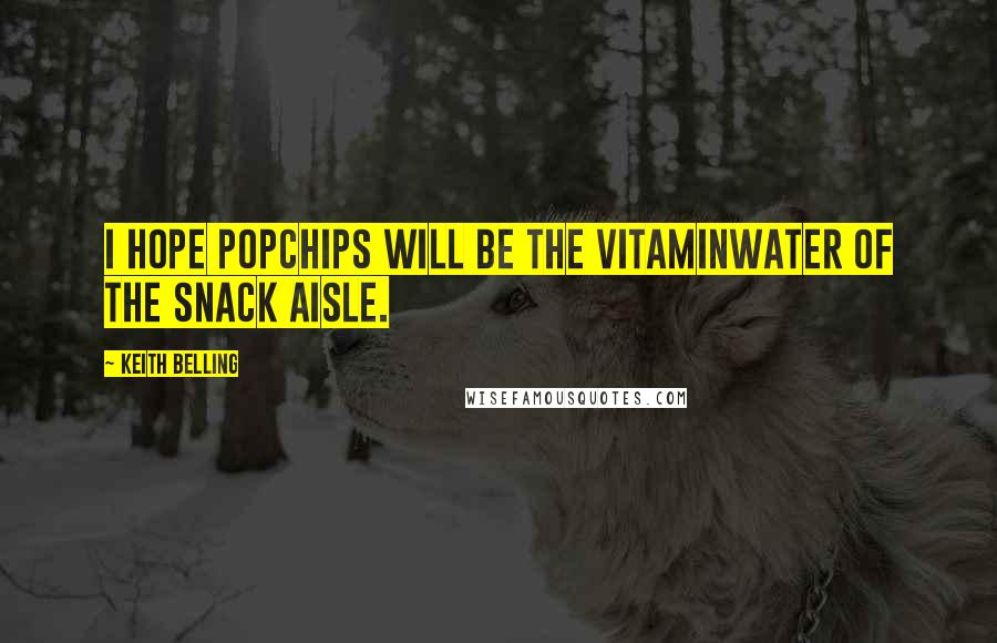 Keith Belling Quotes: I hope popchips will be the Vitaminwater of the snack aisle.