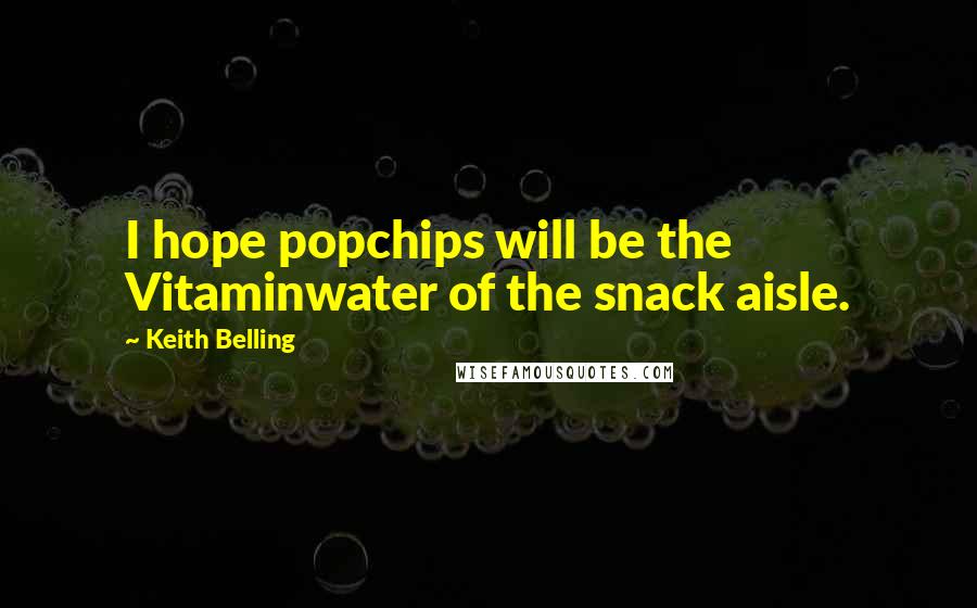 Keith Belling Quotes: I hope popchips will be the Vitaminwater of the snack aisle.