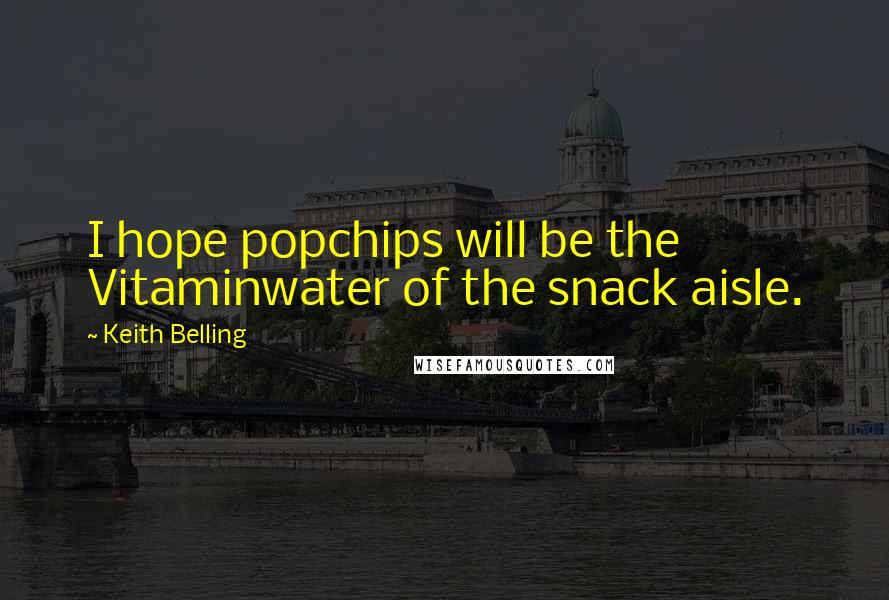 Keith Belling Quotes: I hope popchips will be the Vitaminwater of the snack aisle.