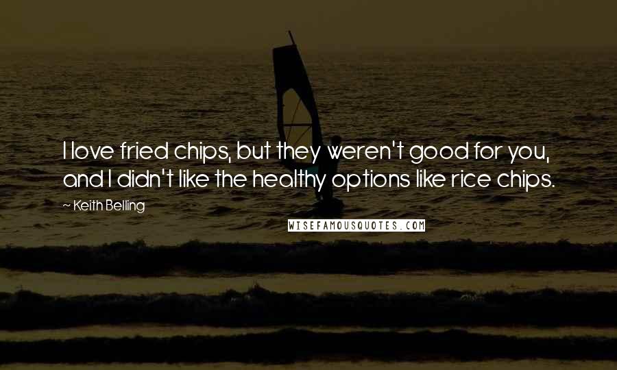 Keith Belling Quotes: I love fried chips, but they weren't good for you, and I didn't like the healthy options like rice chips.