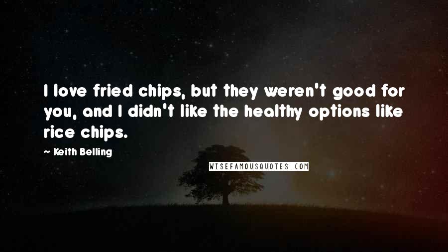 Keith Belling Quotes: I love fried chips, but they weren't good for you, and I didn't like the healthy options like rice chips.