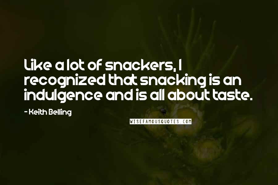 Keith Belling Quotes: Like a lot of snackers, I recognized that snacking is an indulgence and is all about taste.