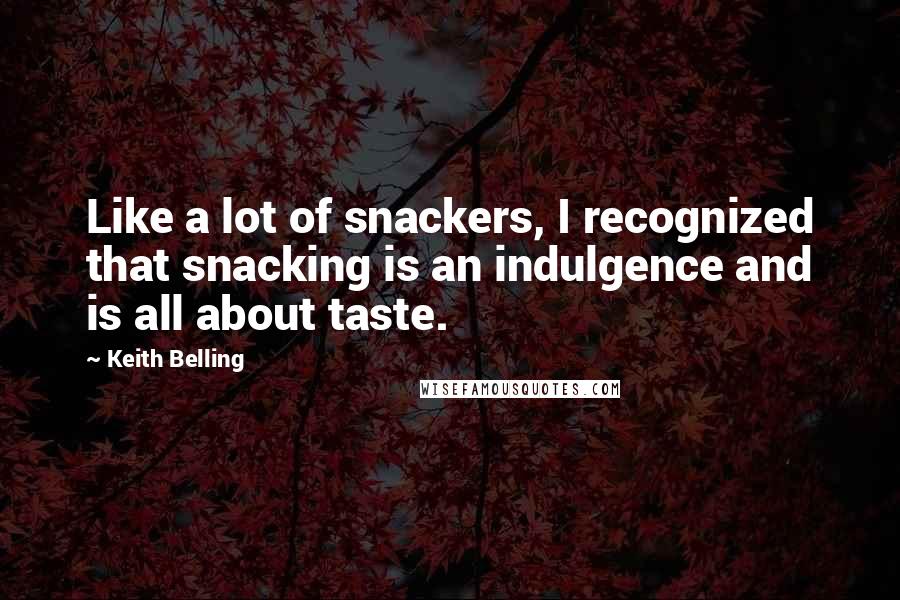 Keith Belling Quotes: Like a lot of snackers, I recognized that snacking is an indulgence and is all about taste.