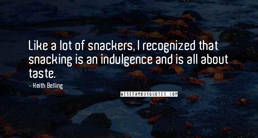 Keith Belling Quotes: Like a lot of snackers, I recognized that snacking is an indulgence and is all about taste.