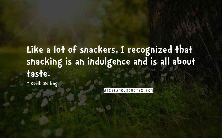 Keith Belling Quotes: Like a lot of snackers, I recognized that snacking is an indulgence and is all about taste.