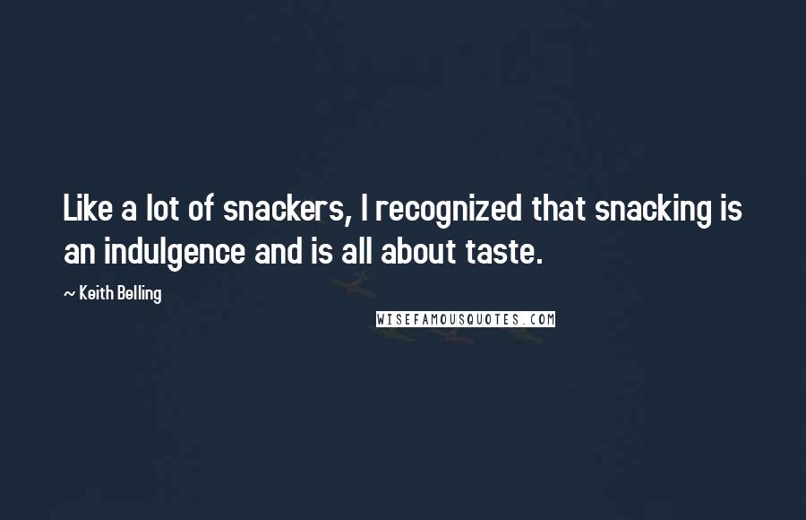 Keith Belling Quotes: Like a lot of snackers, I recognized that snacking is an indulgence and is all about taste.