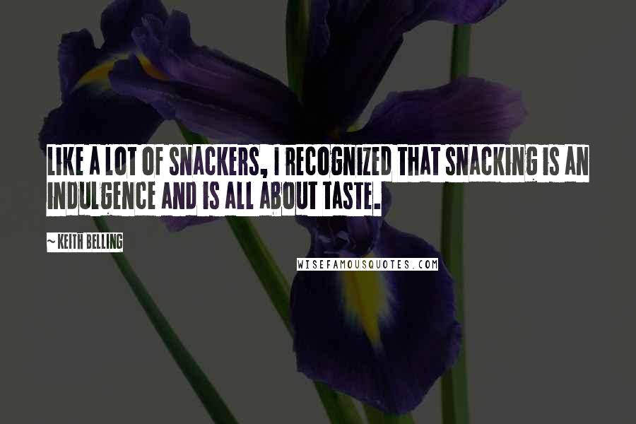 Keith Belling Quotes: Like a lot of snackers, I recognized that snacking is an indulgence and is all about taste.