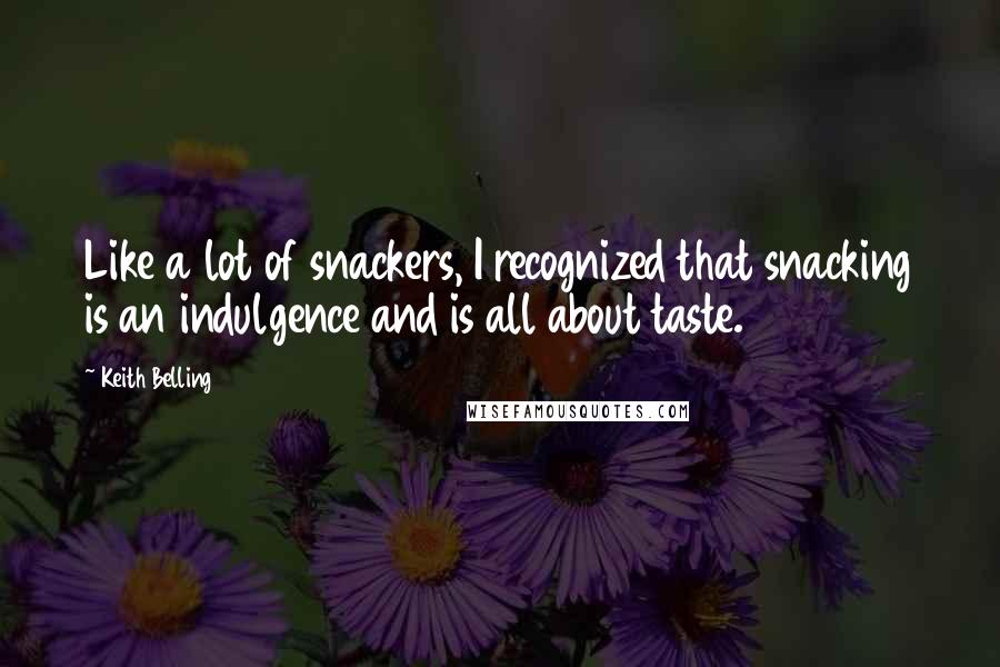 Keith Belling Quotes: Like a lot of snackers, I recognized that snacking is an indulgence and is all about taste.