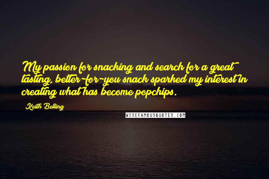 Keith Belling Quotes: My passion for snacking and search for a great tasting, better-for-you snack sparked my interest in creating what has become popchips.