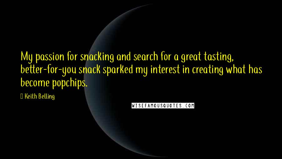 Keith Belling Quotes: My passion for snacking and search for a great tasting, better-for-you snack sparked my interest in creating what has become popchips.