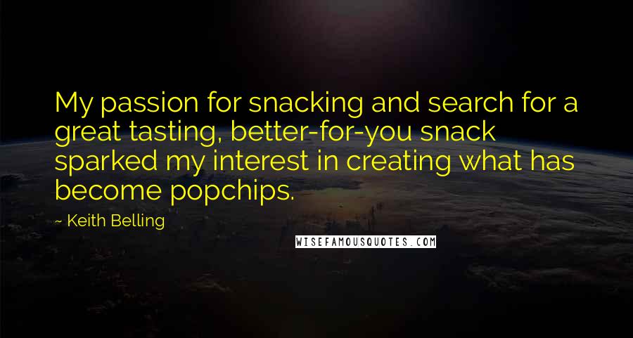 Keith Belling Quotes: My passion for snacking and search for a great tasting, better-for-you snack sparked my interest in creating what has become popchips.