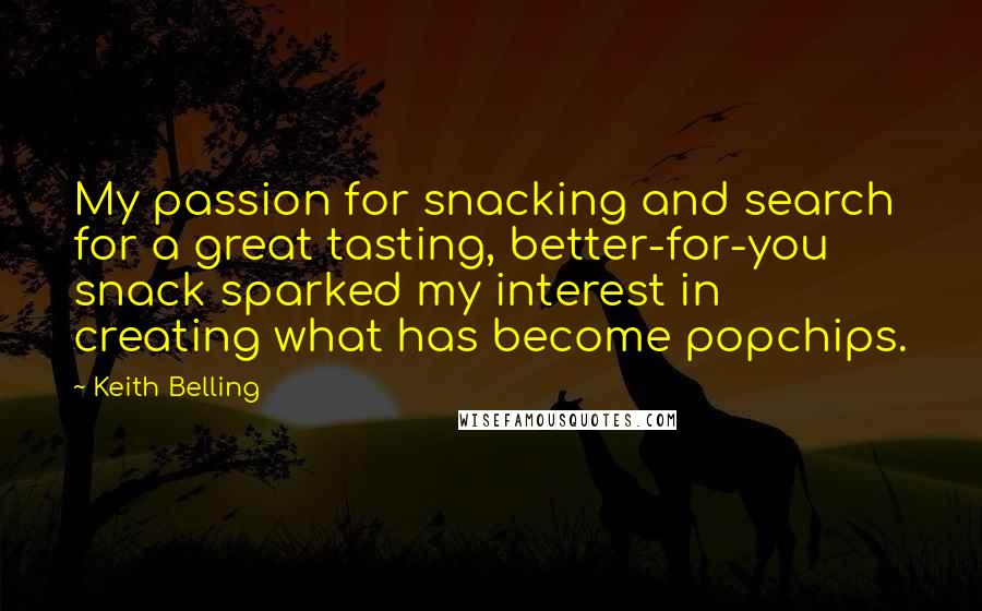 Keith Belling Quotes: My passion for snacking and search for a great tasting, better-for-you snack sparked my interest in creating what has become popchips.