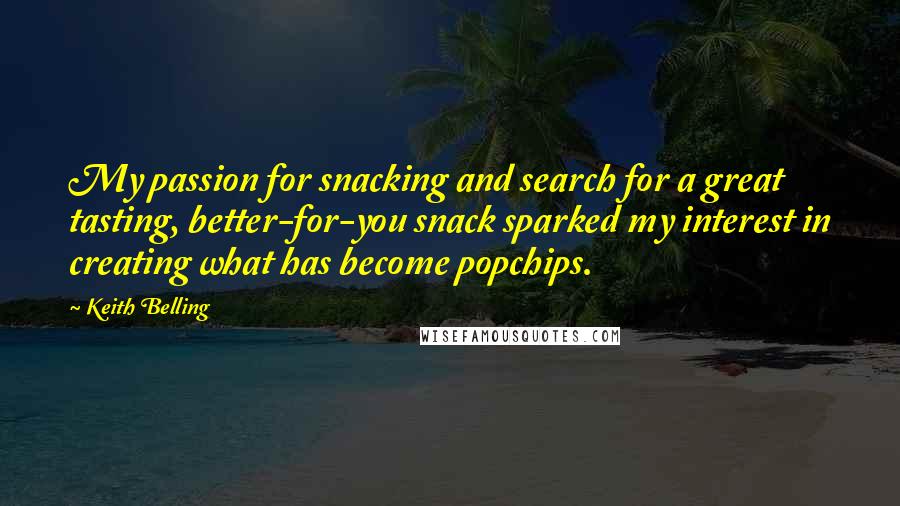 Keith Belling Quotes: My passion for snacking and search for a great tasting, better-for-you snack sparked my interest in creating what has become popchips.