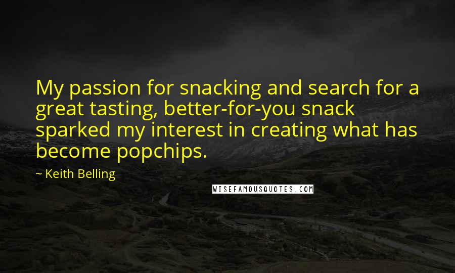 Keith Belling Quotes: My passion for snacking and search for a great tasting, better-for-you snack sparked my interest in creating what has become popchips.