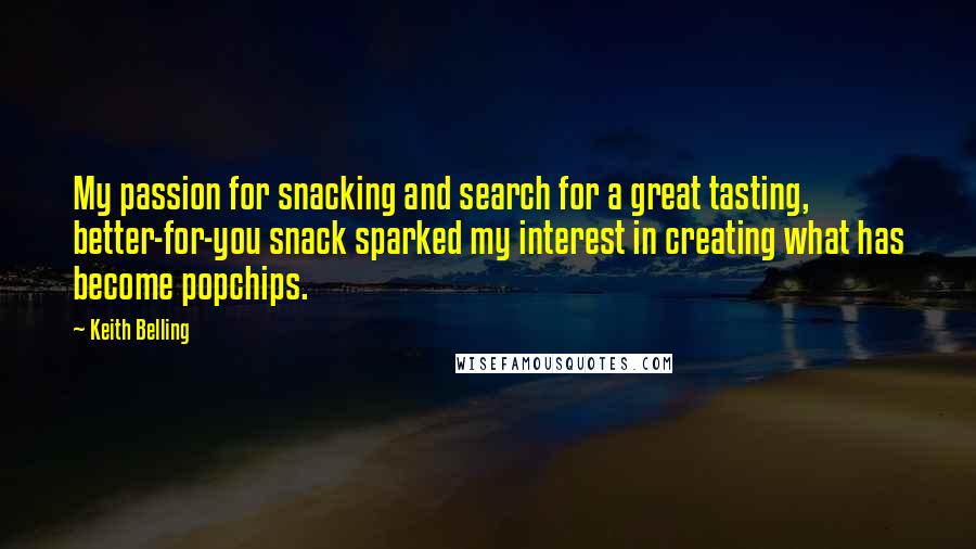 Keith Belling Quotes: My passion for snacking and search for a great tasting, better-for-you snack sparked my interest in creating what has become popchips.