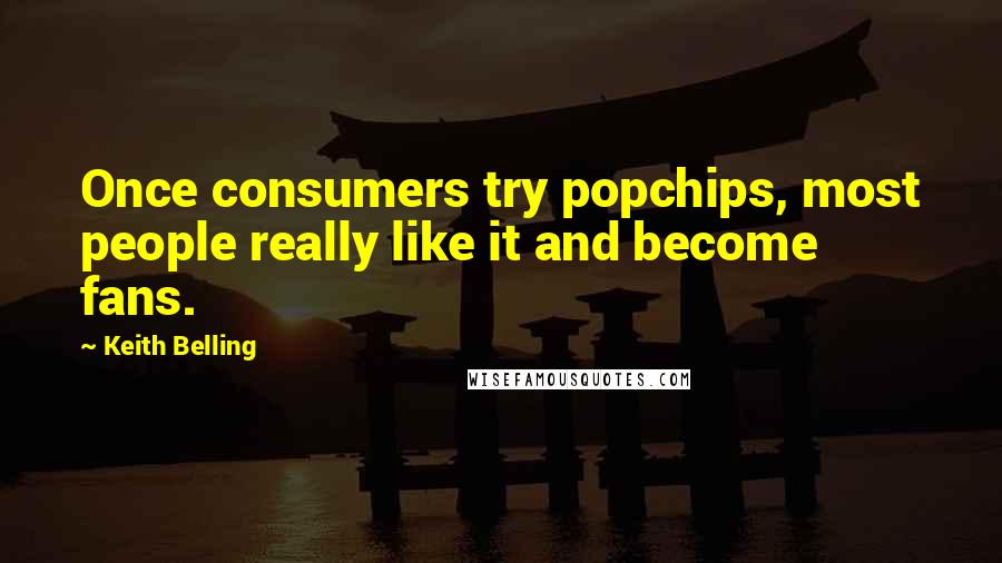 Keith Belling Quotes: Once consumers try popchips, most people really like it and become fans.