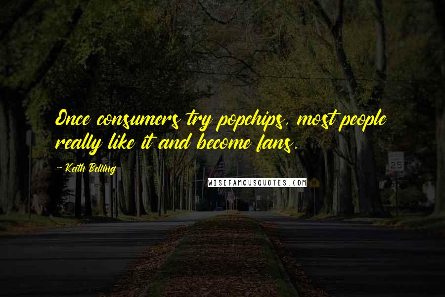 Keith Belling Quotes: Once consumers try popchips, most people really like it and become fans.