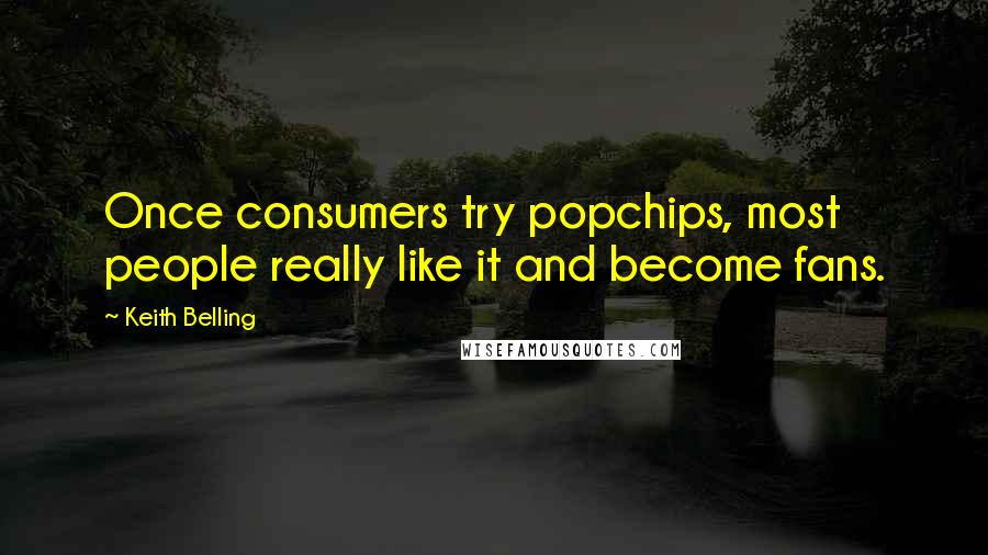 Keith Belling Quotes: Once consumers try popchips, most people really like it and become fans.