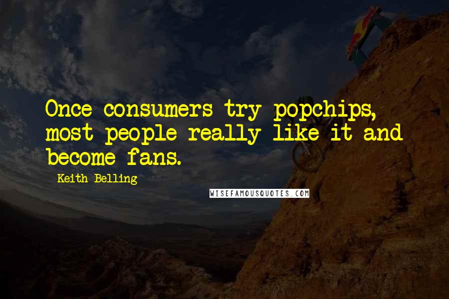 Keith Belling Quotes: Once consumers try popchips, most people really like it and become fans.