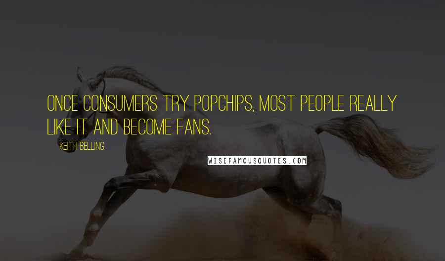 Keith Belling Quotes: Once consumers try popchips, most people really like it and become fans.