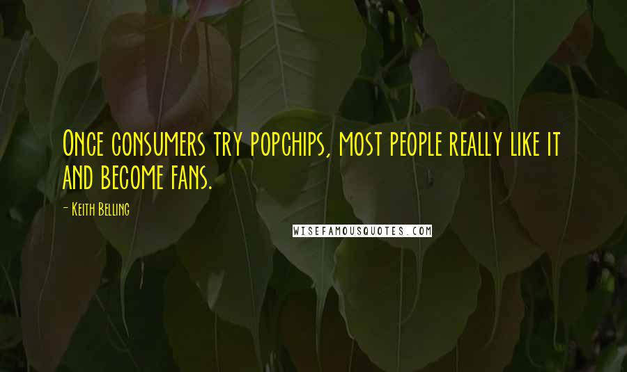 Keith Belling Quotes: Once consumers try popchips, most people really like it and become fans.