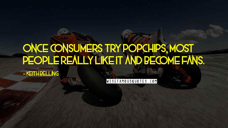 Keith Belling Quotes: Once consumers try popchips, most people really like it and become fans.
