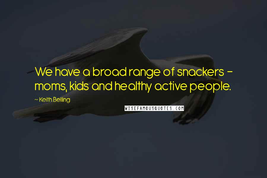 Keith Belling Quotes: We have a broad range of snackers - moms, kids and healthy active people.