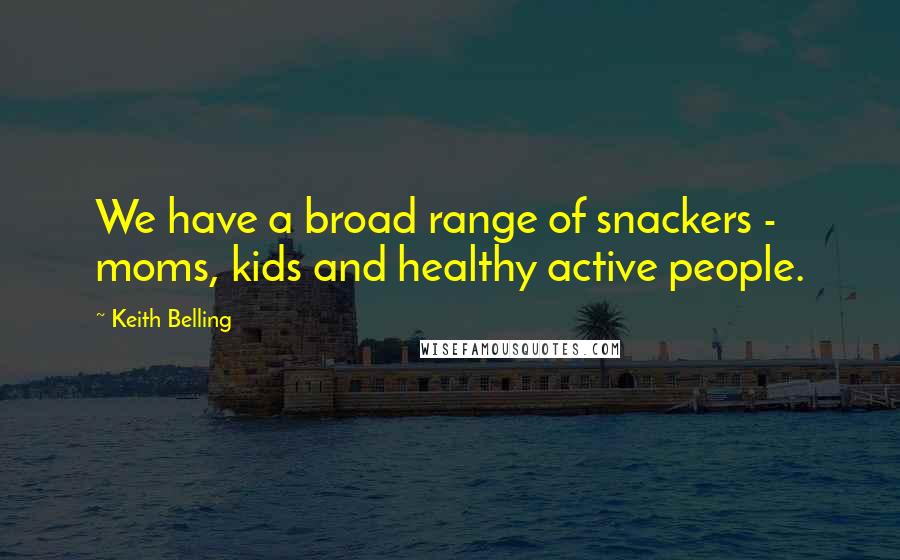 Keith Belling Quotes: We have a broad range of snackers - moms, kids and healthy active people.