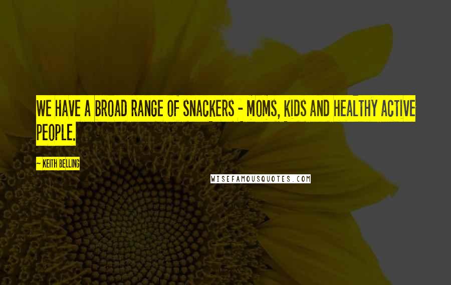 Keith Belling Quotes: We have a broad range of snackers - moms, kids and healthy active people.