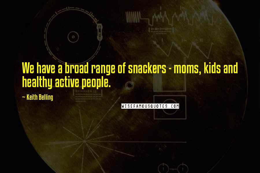 Keith Belling Quotes: We have a broad range of snackers - moms, kids and healthy active people.