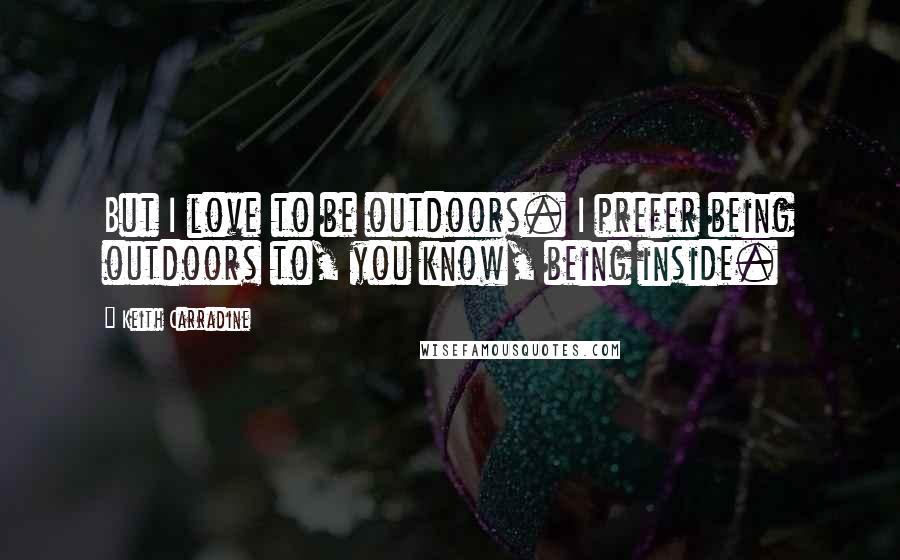 Keith Carradine Quotes: But I love to be outdoors. I prefer being outdoors to, you know, being inside.