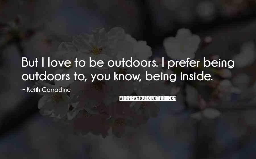 Keith Carradine Quotes: But I love to be outdoors. I prefer being outdoors to, you know, being inside.