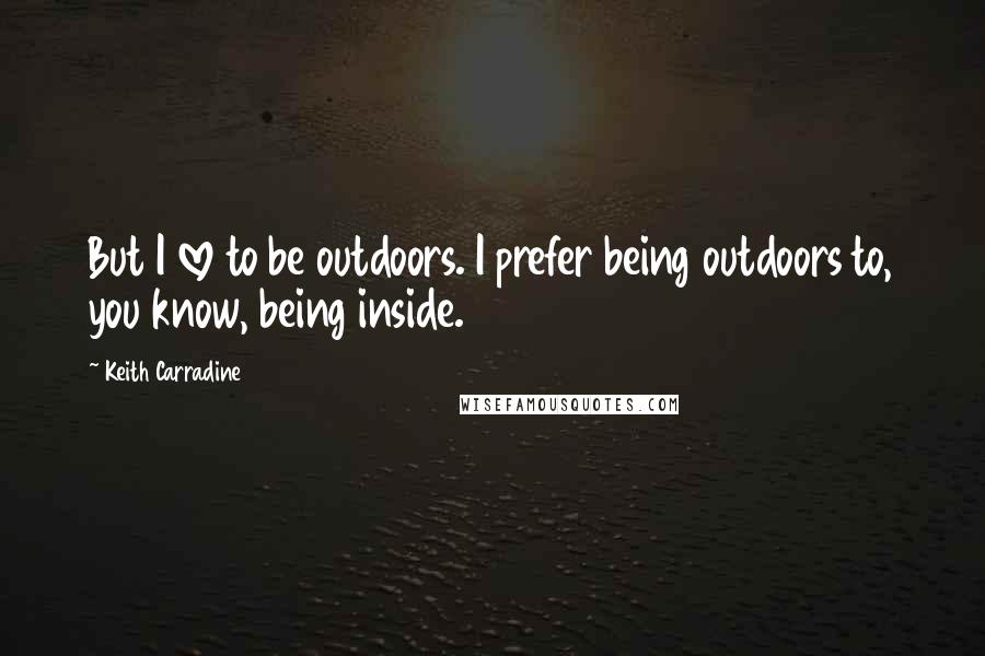 Keith Carradine Quotes: But I love to be outdoors. I prefer being outdoors to, you know, being inside.