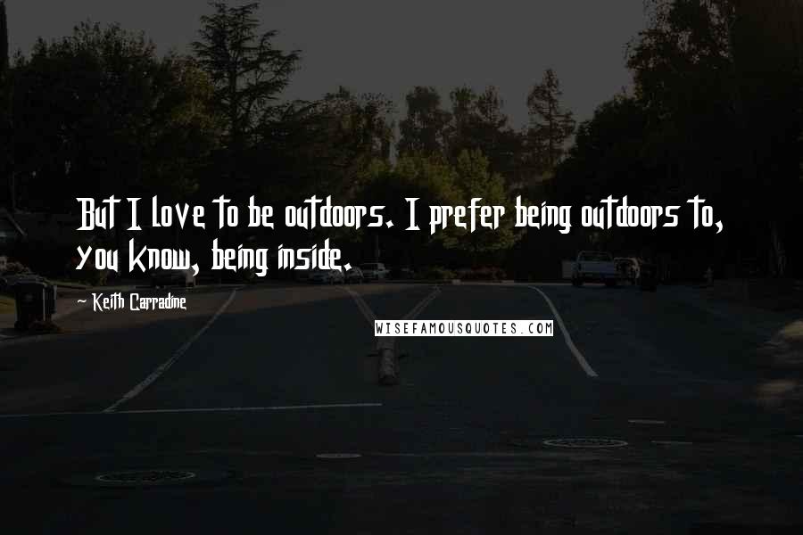 Keith Carradine Quotes: But I love to be outdoors. I prefer being outdoors to, you know, being inside.