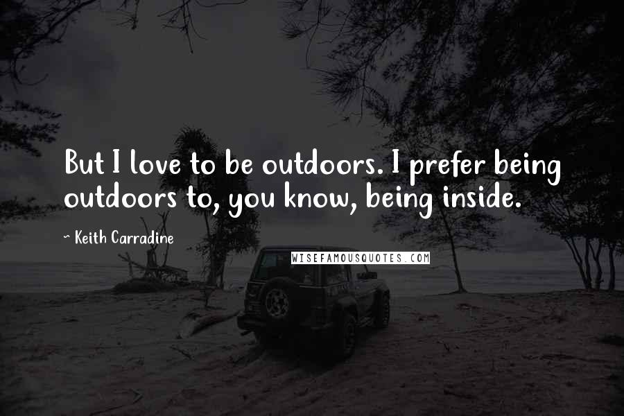 Keith Carradine Quotes: But I love to be outdoors. I prefer being outdoors to, you know, being inside.