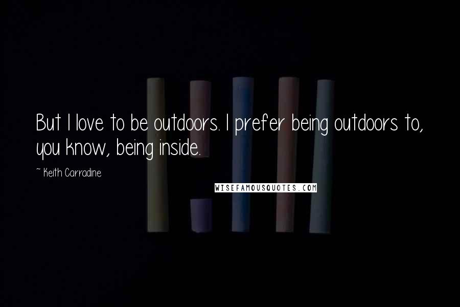 Keith Carradine Quotes: But I love to be outdoors. I prefer being outdoors to, you know, being inside.