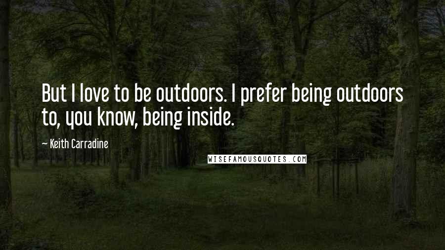 Keith Carradine Quotes: But I love to be outdoors. I prefer being outdoors to, you know, being inside.