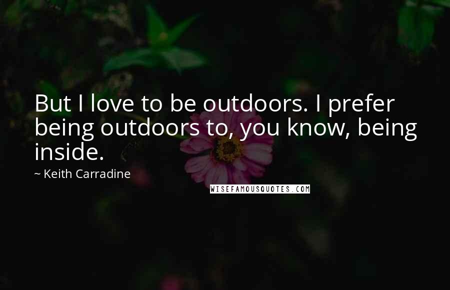 Keith Carradine Quotes: But I love to be outdoors. I prefer being outdoors to, you know, being inside.