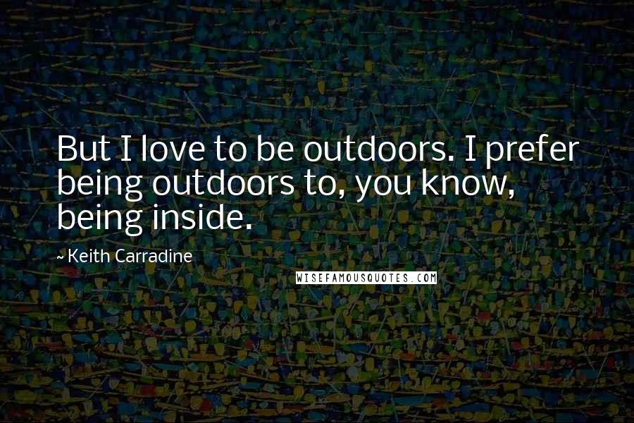 Keith Carradine Quotes: But I love to be outdoors. I prefer being outdoors to, you know, being inside.