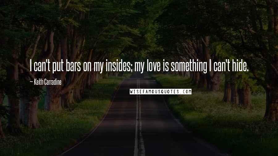 Keith Carradine Quotes: I can't put bars on my insides; my love is something I can't hide.