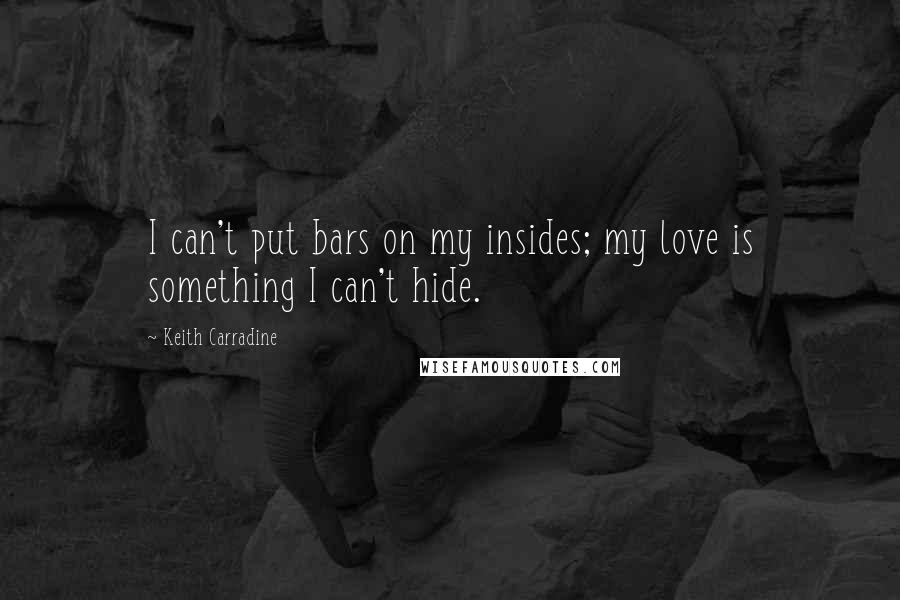 Keith Carradine Quotes: I can't put bars on my insides; my love is something I can't hide.