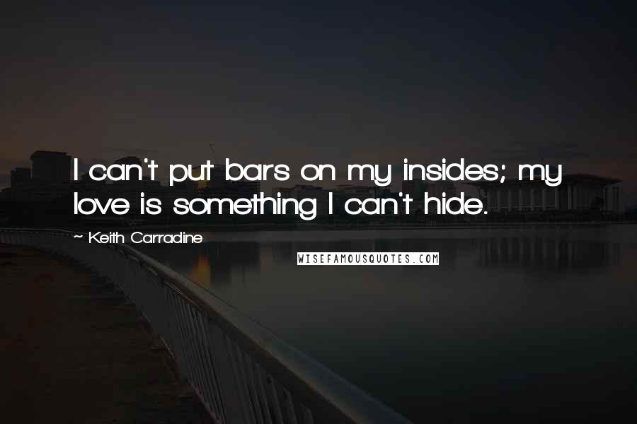 Keith Carradine Quotes: I can't put bars on my insides; my love is something I can't hide.