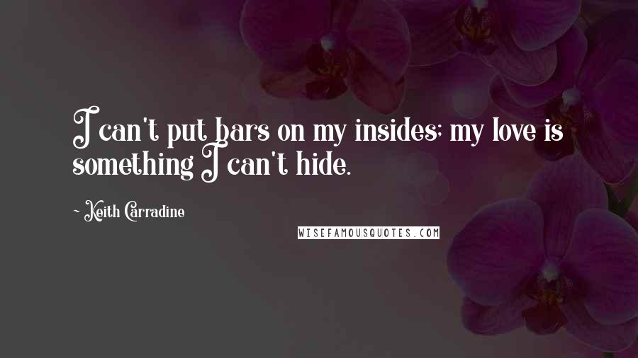 Keith Carradine Quotes: I can't put bars on my insides; my love is something I can't hide.