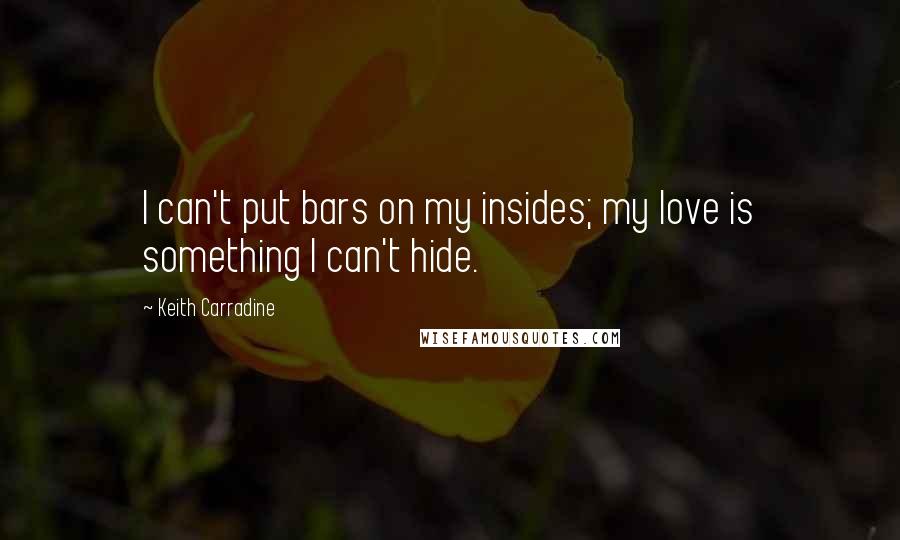 Keith Carradine Quotes: I can't put bars on my insides; my love is something I can't hide.