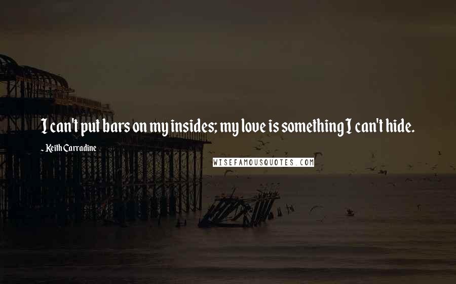 Keith Carradine Quotes: I can't put bars on my insides; my love is something I can't hide.