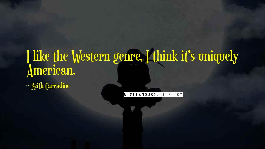 Keith Carradine Quotes: I like the Western genre, I think it's uniquely American.